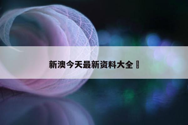 新澳今天最新资料大全	