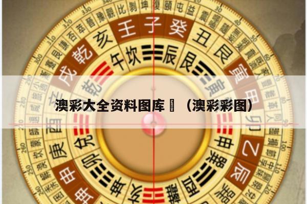 澳彩大全资料图库	（澳彩彩图）