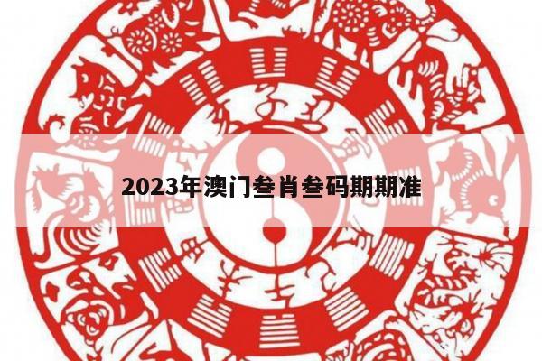 2023年澳门叁肖叁码期期准